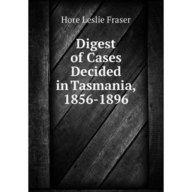 

Книга Digest of Cases Decided in Tasmania, 1856 - 1896. Hore Leslie Fraser