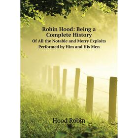

Книга Robin Hood: Being a Complete HistoryOf All the Notable and Merry Exploits Performed by Him and His Men. Hood Robin