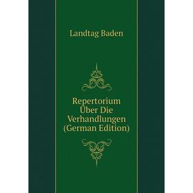 

Книга Repertorium Über Die Verhandlungen (German Edition). Landtag Baden