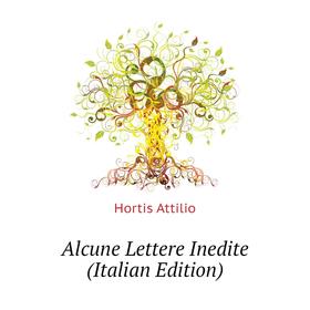 

Книга Alcune Lettere Inedite (Italian Edition). Hortis Attilio