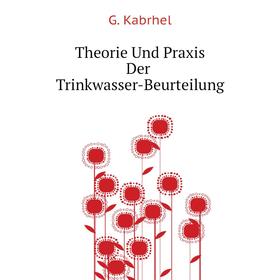 

Книга Theorie Und Praxis Der Trinkwasser-Beurteilung. G. Kabrhel