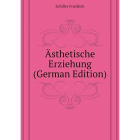 

Книга Ästhetische Erziehung (German Edition). Schiller Friedrich