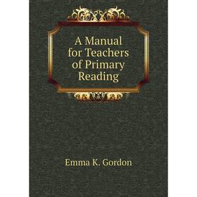 

Книга A manual for Teachers of Primary Reading. Emma K. Gordon