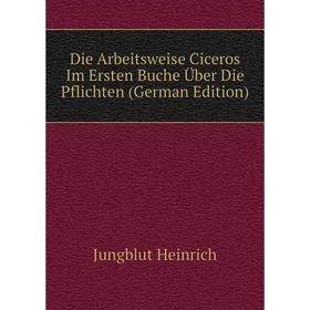 

Книга Die Arbeitsweise Ciceros Im Ersten Buche Über Die Pflichten (German Edition). Jungblut Heinrich