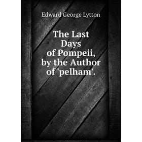 

Книга The Last Days of Pompeii, by the Author of 'pelham'. Edward George Lytton