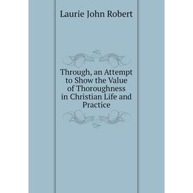 

Книга Through, an Attempt to Show the Value of Thoroughness in Christian Life and Practice. Laurie John Robert