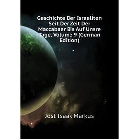 

Книга Geschichte Der Israeliten Seit Der Zeit Der Maccabaer Bis Auf Unsre Tage. Volume 9 (German Edition). Jost Isaak Markus