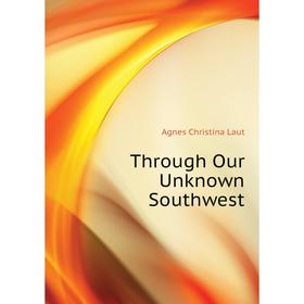

Книга Through Our Unknown Southwest