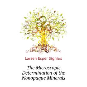 

Книга The Microscopic Determination of the Nonopaque Minerals. Larsen Esper Signius