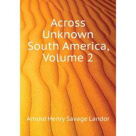 

Книга Across Unknown South America. Volume 2. Arnold Henry Savage Landor