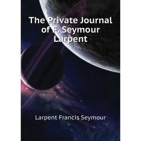 

Книга The Private Journal of F. Seymour Larpent. Larpent Francis Seymour