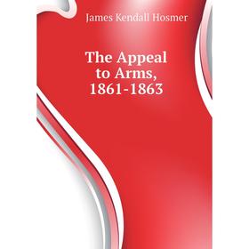 

Книга The Appeal to Arms, 1861 - 1863