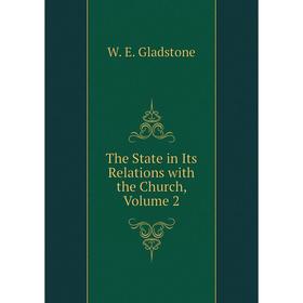 

Книга The State in Its Relations with the Church. Volume 2. W. E. Gladstone