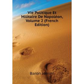

Книга Vie Politique Et Militaire De Napoléon. Volume 2 (French Edition). Jomini Antoine Henri