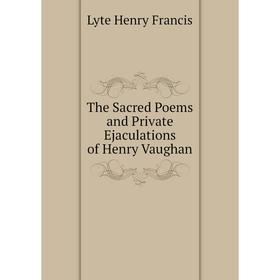 

Книга The Sacred Poems and Private Ejaculations of Henry Vaughan. Lyte Henry Francis