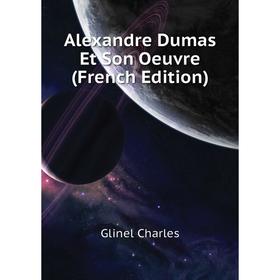 

Книга Alexandre Dumas Et Son Oeuvre (French Edition). Glinel Charles