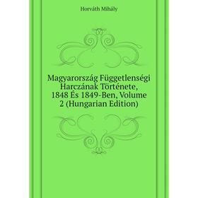 

Книга Magyarország Függetlenségi Harczának Története, 1848 És 1849-Ben, Volume 2 (Hungarian Edition)