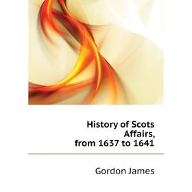 

Книга History of Scots Affairs, from 1637 to 1641. Gordon James