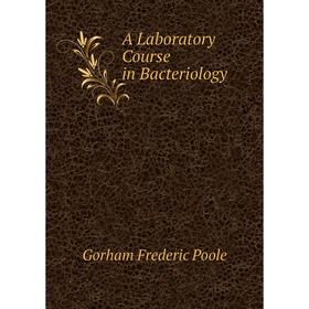 

Книга A laboratory course in Bacteriology. Gorham Frederic Poole