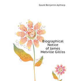 

Книга Biographical Notice of James Melville Gilliss. Gould Benjamin Apthorp