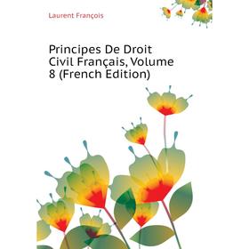 

Книга Principes De Droit Civil Français. Volume 8 (French Edition). Laurent François