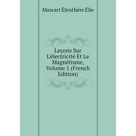 

Книга Leçons Sur L'électricité Et Le Magnétisme, Volume 1