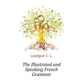 

Книга The Illustrated and Speaking French Grammar. Laségue C. L.