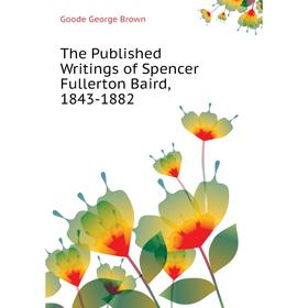 

Книга The Published Writings of Spencer Fullerton Baird, 1843 - 1882. Goode George Brown
