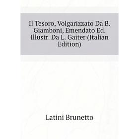 

Книга Il Tesoro, Volgarizzato Da B. Giamboni, Emendato Ed. Illustr. Da L. Gaiter (Italian Edition). Latini Brunetto