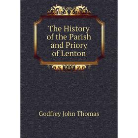 

Книга The History of the Parish and Priory of Lenton. Godfrey John Thomas