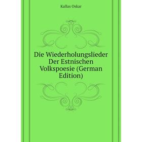 

Книга Die Wiederholungslieder Der Estnischen Volkspoesie (German Edition). Kallas Oskar