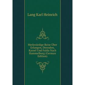 

Книга Merkwürdige Reise Über Erlangen, Dressden, Kassel Und Fulda Nach Hammelburg