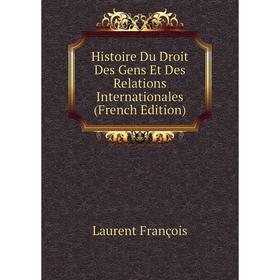 

Книга Histoire Du Droit Des Gens Et Des Relations Internationales (French Edition). Laurent François