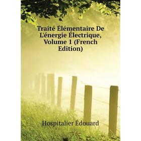 

Книга Traité Élémentaire De L'énergie Électrique. Volume 1 (French Edition). Hospitalier Édouard