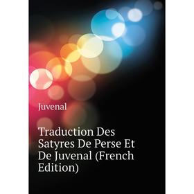 

Книга Traduction Des Satyres De Perse Et De Juvenal (French Edition). Juvenal