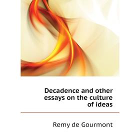 

Книга Decadence and other essays on the culture of ideas. Remy de Gourmont