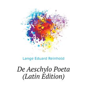 

Книга De Aeschylo Poeta (Latin Edition). Lange Eduard Reinhold