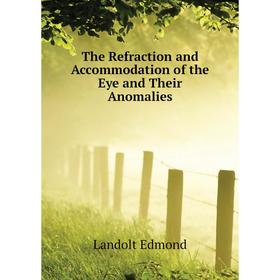 

Книга The Refraction and Accommodation of the Eye and Their Anomalies. Landolt Edmond