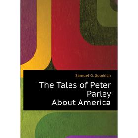 

Книга The Tales of Peter Parley About America. Samuel G. Goodrich