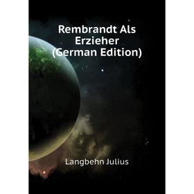 

Книга Rembrandt Als Erzieher (German Edition). Langbehn Julius