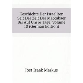 

Книга Geschichte Der Israeliten Seit Der Zeit Der Maccabaer Bis Auf Unsre Tage. Volume 10 (German Edition). Jost Isaak Markus