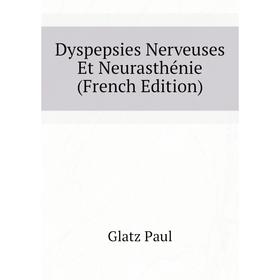 

Книга Dyspepsies Nerveuses Et Neurasthénie (French Edition). Glatz Paul