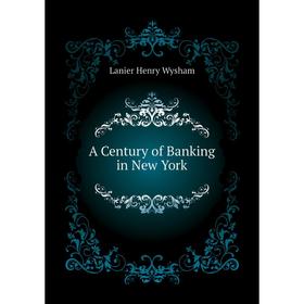 

Книга A Century of Banking in New York