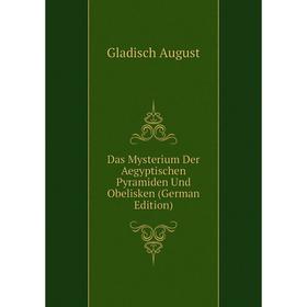

Книга Das Mysterium Der Aegyptischen Pyramiden Und Obelisken (German Edition). Gladisch August