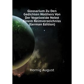 

Книга Glossarium Zu Den Gedichten Walthers Von Der Vogelweide Nebst Einem Reimverzeichniss (German Edition). Hornig August