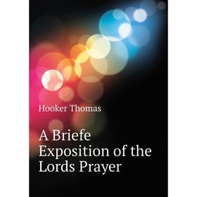 

Книга A Briefe Exposition of the Lords Prayer