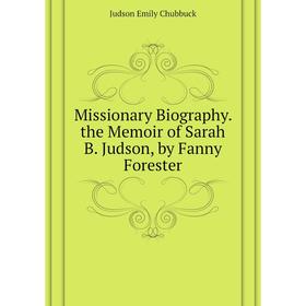 

Книга Missionary Biography the Memoir of Sarah B Judson, by Fanny Forester