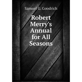 

Книга Robert Merry's Annual for All Seasons. Samuel G. Goodrich