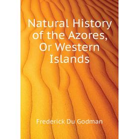 

Книга Natural History of the Azores, Or Western Islands