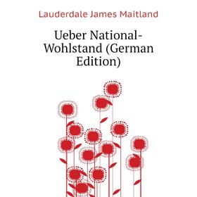 

Книга Ueber National-Wohlstand (German Edition). Lauderdale James Maitland